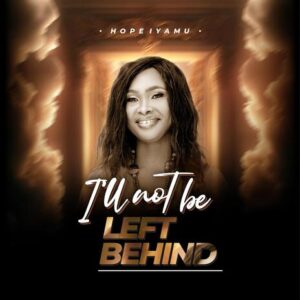 Hope Iyamu - I'll Not Be Left Behind 1 Hope Iyamu - I'll Not Be Left Behind