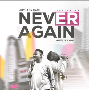 Download Never Again - Anthony Kani ft Minister GUC 1 Download Never Again - Anthony Kani ft Minister GUC